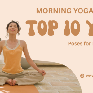 Morning Yoga Routine: Top 10 Yoga Poses for Body and Mind